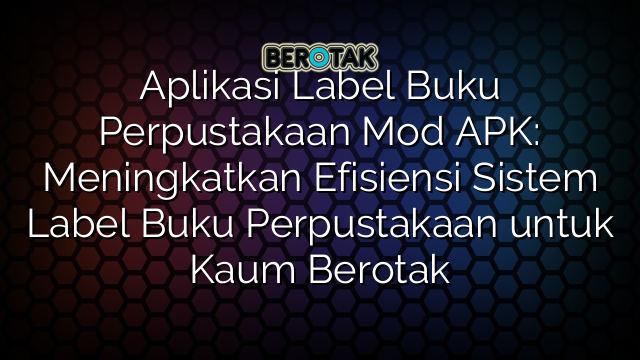 Aplikasi Label Buku Perpustakaan Mod APK: Meningkatkan Efisiensi Sistem Label Buku Perpustakaan untuk Kaum Berotak