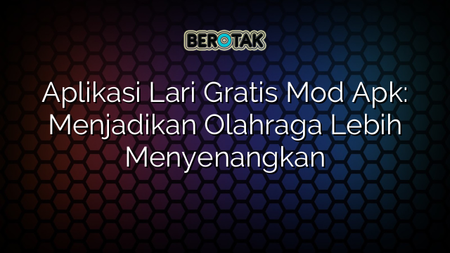 Aplikasi Lari Gratis Mod Apk: Menjadikan Olahraga Lebih Menyenangkan