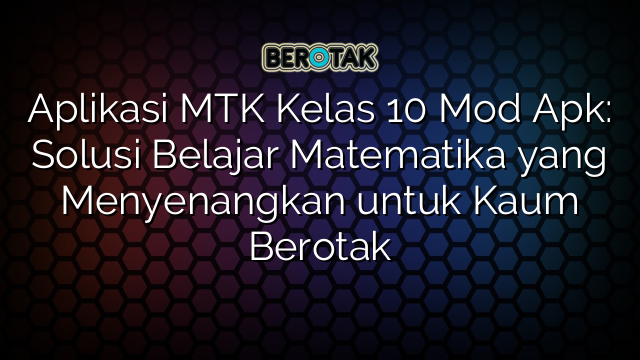 Aplikasi MTK Kelas 10 Mod Apk: Solusi Belajar Matematika yang Menyenangkan untuk Kaum Berotak