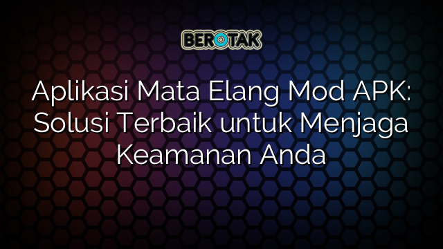 Aplikasi Mata Elang Mod APK: Solusi Terbaik untuk Menjaga Keamanan Anda