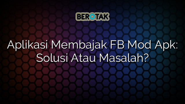 √ Aplikasi Membajak FB Mod Apk: Solusi Atau Masalah?