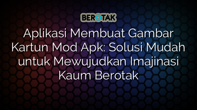 Aplikasi Membuat Gambar Kartun Mod Apk: Solusi Mudah untuk Mewujudkan Imajinasi Kaum Berotak