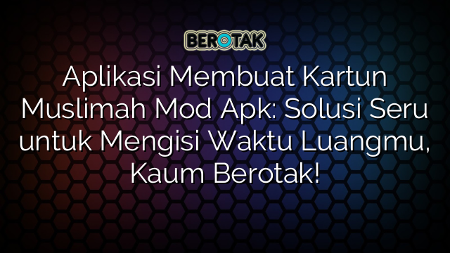 Aplikasi Membuat Kartun Muslimah Mod Apk: Solusi Seru untuk Mengisi Waktu Luangmu, Kaum Berotak!