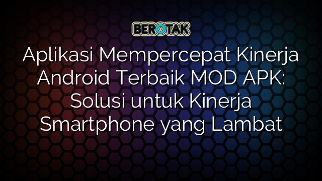 Aplikasi Mempercepat Kinerja Android Terbaik MOD APK: Solusi untuk Kinerja Smartphone yang Lambat