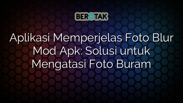 √ Aplikasi Memperjelas Foto Blur Mod Apk: Solusi Untuk Mengatasi Foto Buram