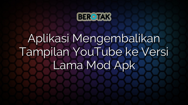 √ Aplikasi Mengembalikan Tampilan YouTube Ke Versi Lama Mod Apk