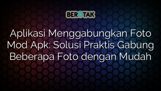 √ Aplikasi Menggabungkan Foto Mod Apk Solusi Praktis Gabung Beberapa Foto Dengan Mudah 2424