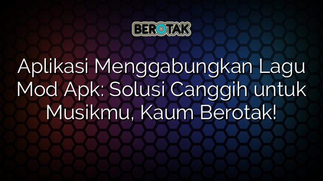 √ Aplikasi Menggabungkan Lagu Mod Apk: Solusi Canggih untuk Musikmu