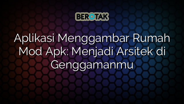 Aplikasi Menggambar Rumah Mod Apk: Menjadi Arsitek di Genggamanmu