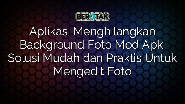 √ Aplikasi Menghilangkan Background Foto Mod Apk Solusi Mudah Dan Praktis Untuk Mengedit Foto 8432