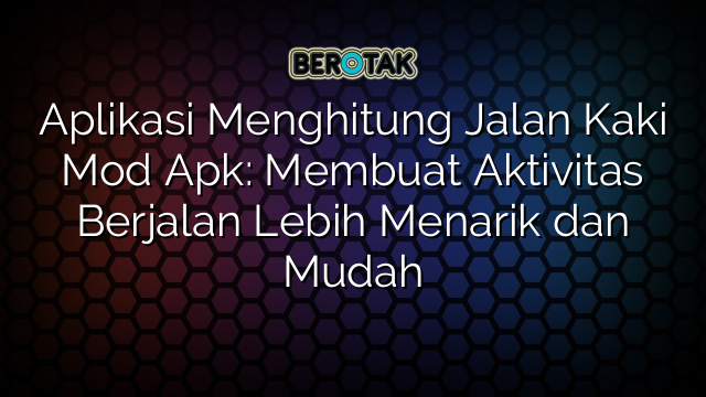 Aplikasi Menghitung Jalan Kaki Mod Apk: Membuat Aktivitas Berjalan Lebih Menarik dan Mudah