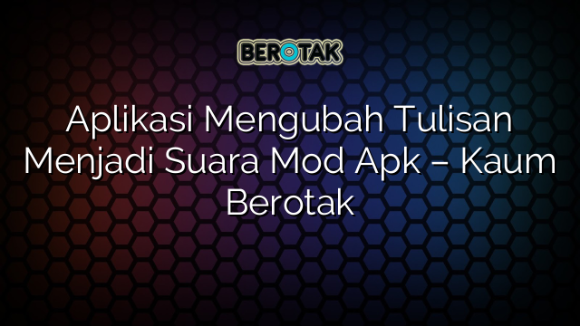 Aplikasi Mengubah Tulisan Menjadi Suara Mod Apk – Kaum Berotak