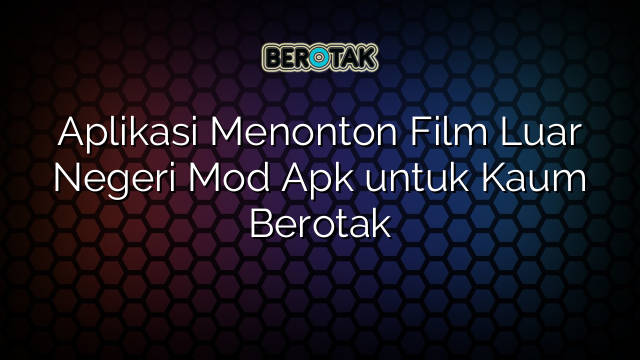 Aplikasi Menonton Film Luar Negeri Mod Apk untuk Kaum Berotak