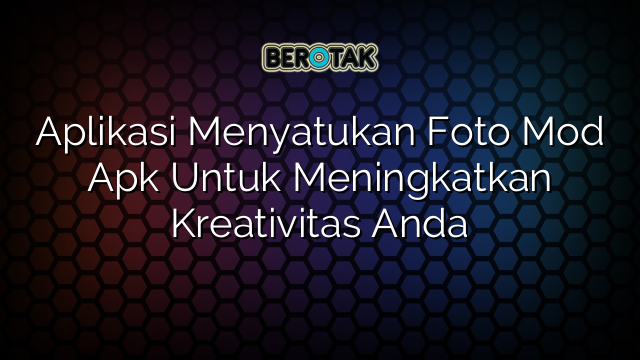 √ Aplikasi Menyatukan Foto Mod Apk Untuk Meningkatkan Kreativitas Anda