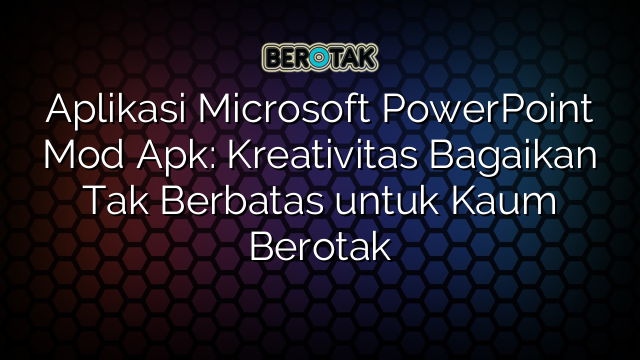 Aplikasi Microsoft PowerPoint Mod Apk: Kreativitas Bagaikan Tak Berbatas untuk Kaum Berotak