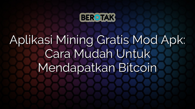 Aplikasi Mining Gratis Mod Apk: Cara Mudah Untuk Mendapatkan Bitcoin