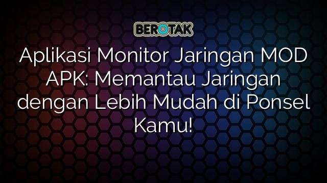 Aplikasi Monitor Jaringan MOD APK: Memantau Jaringan dengan Lebih Mudah di Ponsel Kamu!