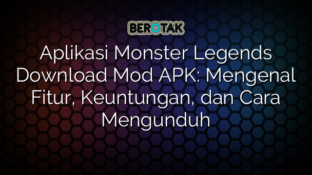 Aplikasi Monster Legends Download Mod APK: Mengenal Fitur, Keuntungan, dan Cara Mengunduh