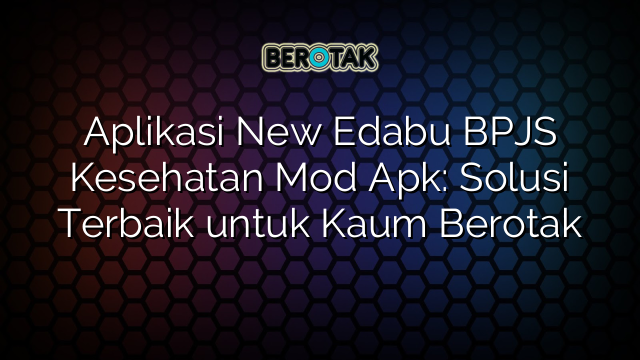 Aplikasi New Edabu BPJS Kesehatan Mod Apk: Solusi Terbaik untuk Kaum Berotak