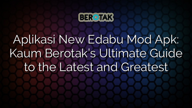 Aplikasi New Edabu Mod Apk: Kaum Berotak’s Ultimate Guide to the Latest and Greatest