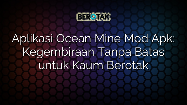 Aplikasi Ocean Mine Mod Apk: Kegembiraan Tanpa Batas untuk Kaum Berotak