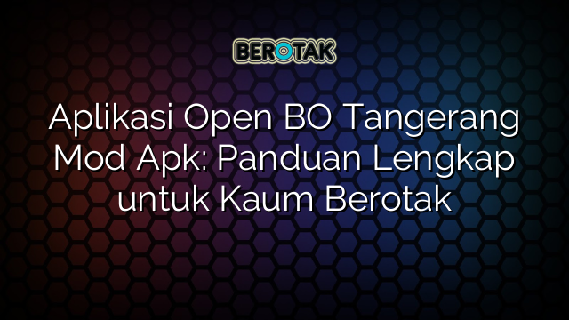 Aplikasi Open BO Tangerang Mod Apk: Panduan Lengkap untuk Kaum Berotak