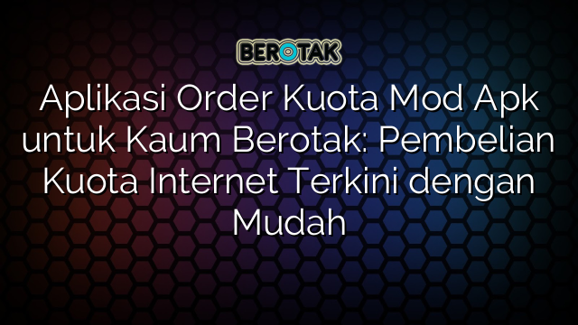 Aplikasi Order Kuota Mod Apk untuk Kaum Berotak: Pembelian Kuota Internet Terkini dengan Mudah