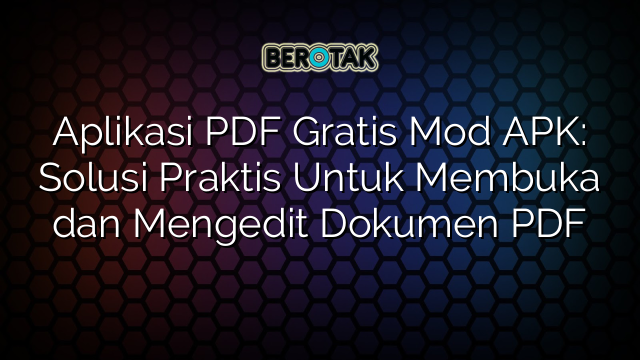 Aplikasi PDF Gratis Mod APK: Solusi Praktis Untuk Membuka dan Mengedit Dokumen PDF