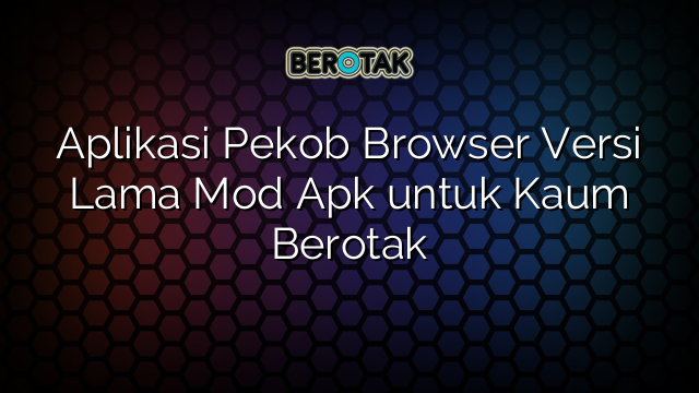 Aplikasi Pekob Browser Versi Lama Mod Apk untuk Kaum Berotak