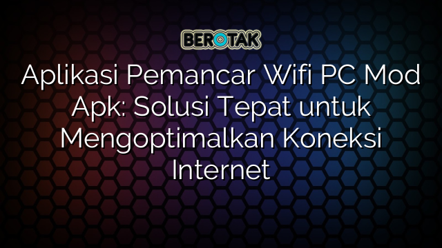 Aplikasi Pemancar Wifi PC Mod Apk: Solusi Tepat untuk Mengoptimalkan Koneksi Internet