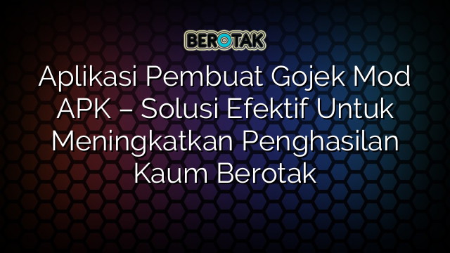 Aplikasi Pembuat Gojek Mod APK – Solusi Efektif Untuk Meningkatkan Penghasilan Kaum Berotak