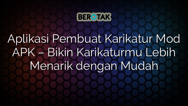 Aplikasi Pembuat Karikatur Mod APK – Bikin Karikaturmu Lebih Menarik dengan Mudah