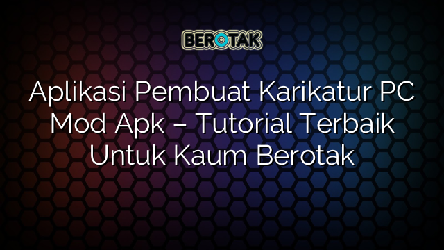 Aplikasi Pembuat Karikatur PC Mod Apk – Tutorial Terbaik Untuk Kaum Berotak