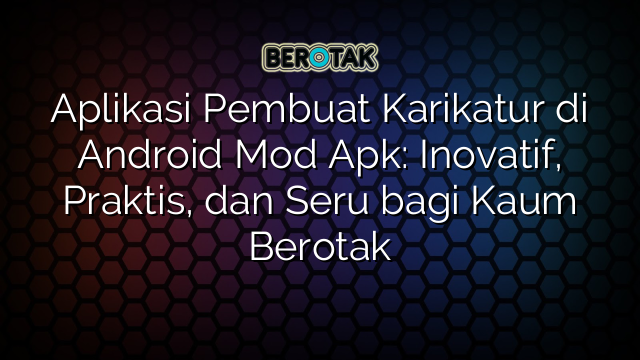 Aplikasi Pembuat Karikatur di Android Mod Apk: Inovatif, Praktis, dan Seru bagi Kaum Berotak