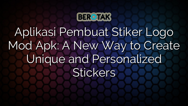 Aplikasi Pembuat Stiker Logo Mod Apk: A New Way to Create Unique and Personalized Stickers