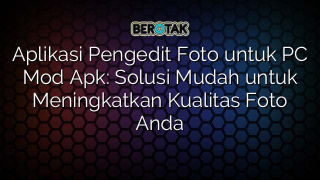 Aplikasi Pengedit Foto untuk PC Mod Apk: Solusi Mudah untuk Meningkatkan Kualitas Foto Anda