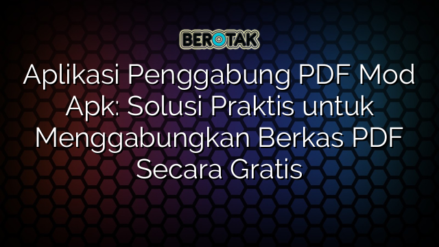 Aplikasi Penggabung PDF Mod Apk: Solusi Praktis untuk Menggabungkan Berkas PDF Secara Gratis