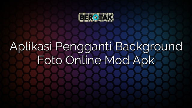 Aplikasi Pengganti Background Foto Online Mod Apk