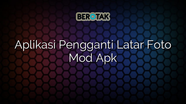 Aplikasi Pengganti Latar Foto Mod Apk