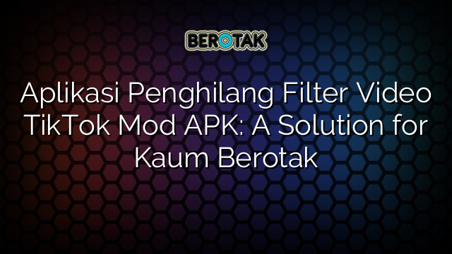 Aplikasi Penghilang Filter Video TikTok Mod APK: A Solution for Kaum Berotak