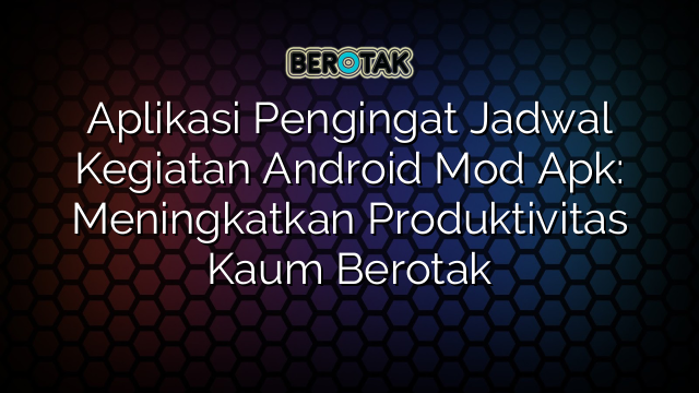 Aplikasi Pengingat Jadwal Kegiatan Android Mod Apk: Meningkatkan Produktivitas Kaum Berotak