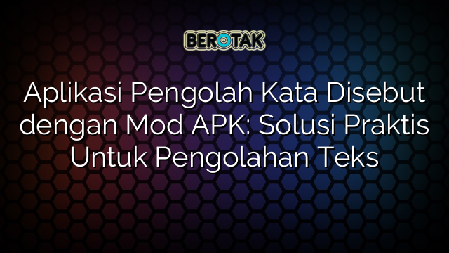 Aplikasi Pengolah Kata Disebut dengan Mod APK: Solusi Praktis Untuk Pengolahan Teks