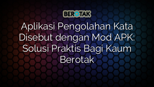 Aplikasi Pengolahan Kata Disebut dengan Mod APK: Solusi Praktis Bagi Kaum Berotak