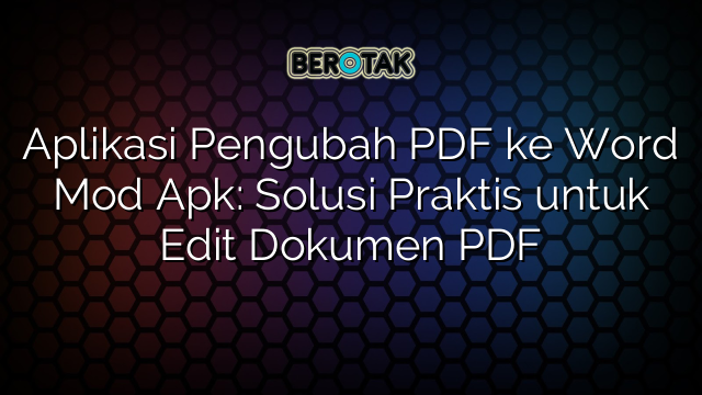 Aplikasi Pengubah PDF ke Word Mod Apk: Solusi Praktis untuk Edit Dokumen PDF