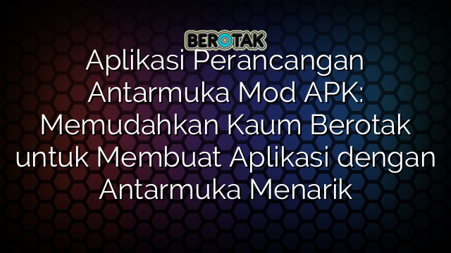 Aplikasi Perancangan Antarmuka Mod APK: Memudahkan Kaum Berotak untuk Membuat Aplikasi dengan Antarmuka Menarik