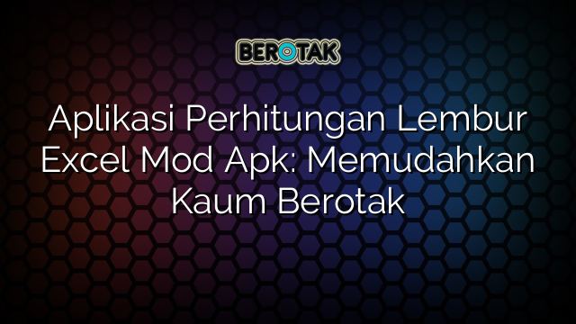 Aplikasi Perhitungan Lembur Excel Mod Apk: Memudahkan Kaum Berotak