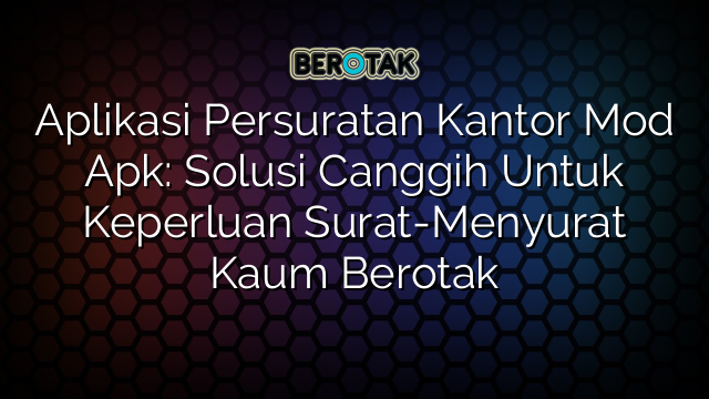 Aplikasi Persuratan Kantor Mod Apk: Solusi Canggih Untuk Keperluan Surat-Menyurat Kaum Berotak