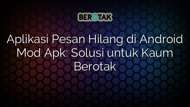 Aplikasi Pesan Hilang di Android Mod Apk: Solusi untuk Kaum Berotak