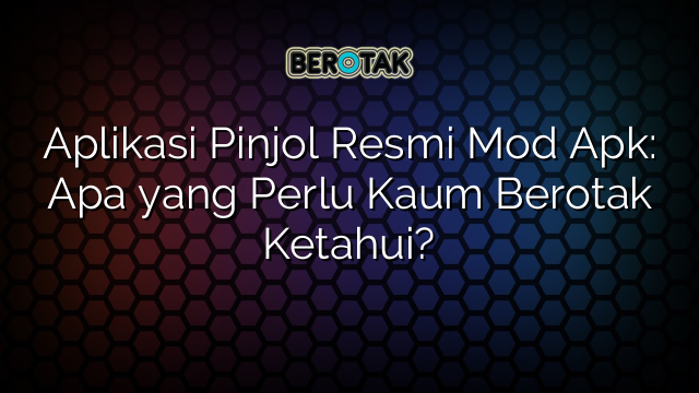 Aplikasi Pinjol Resmi Mod Apk: Apa yang Perlu Kaum Berotak Ketahui?