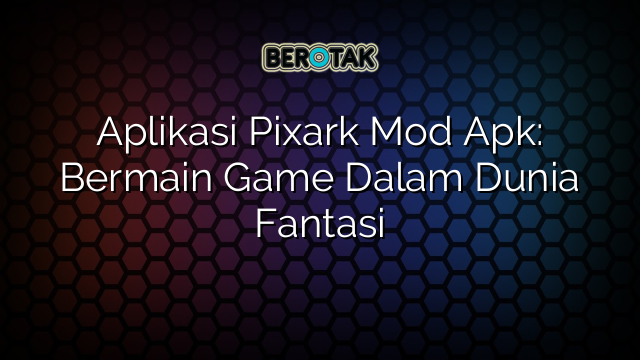 Aplikasi Pixark Mod Apk: Bermain Game Dalam Dunia Fantasi